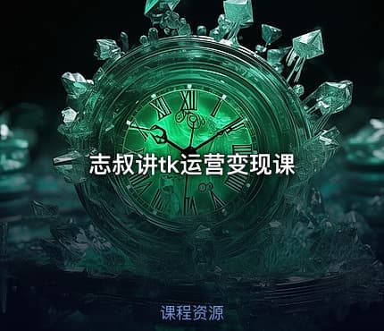 志叔讲tk运营变现课