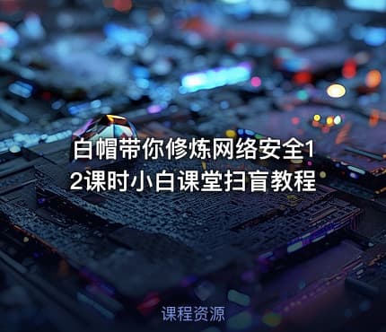 白帽带你修炼网络安全12课时小白课堂扫盲教程