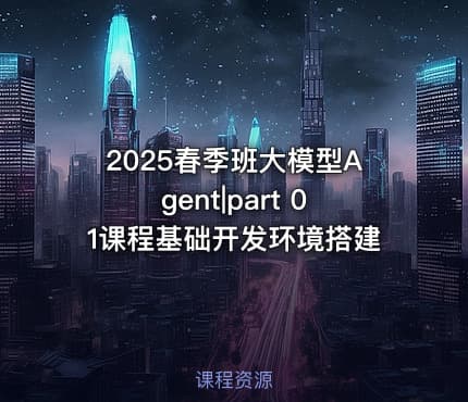 2025春季班大模型Agent|part 01课程基础开发环境搭建