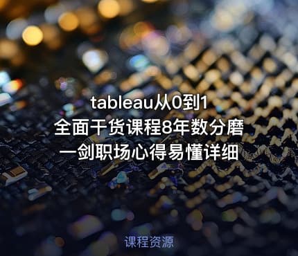 tableau从0到1全面干货课程8年数分磨一剑职场心得易懂详细