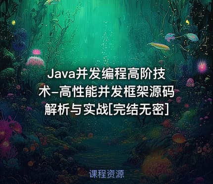Java并发编程高阶技术-高性能并发框架源码解析与实战[完结无密]