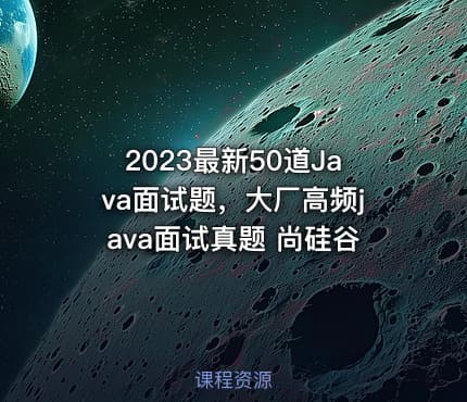 2023最新50道Java面试题，大厂高频java面试真题 尚硅谷