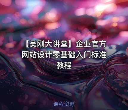 【吴刚大讲堂】企业官方网站设计零基础入门标准教程