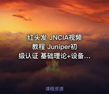 红头发 JNCIA视频教程 Juniper初级认证 基础理论+设备讲解+实验解读