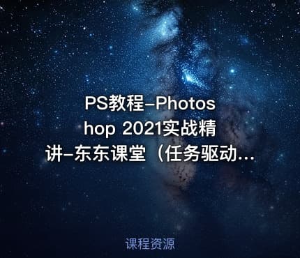 PS教程-Photoshop 2021实战精讲-东东课堂（任务驱动式基础+实战教学）