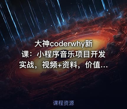 大神coderwhy新课：小程序音乐项目开发实战，视频+资料，价值498￥