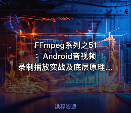 FFmpeg系列之51：Android音视频录制播放实战及底层原理解析