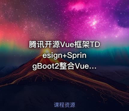 腾讯开源Vue框架TDesign+SpringBoot2整合Vue+前后端实战完整班