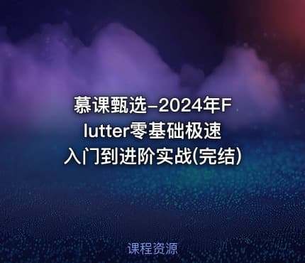 慕课甄选-2024年Flutter零基础极速入门到进阶实战(完结)