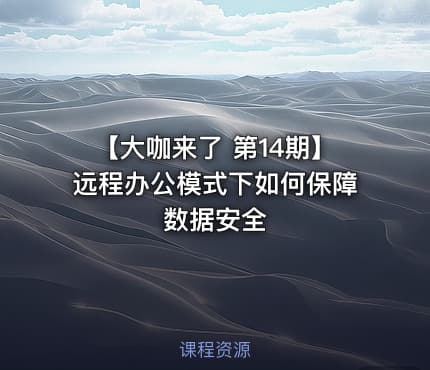 【大咖来了 第14期】远程办公模式下如何保障数据安全