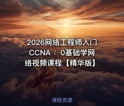 2026网络工程师入门CCNA ：0基础学网络视频课程【精华版】