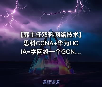 【郭主任双料网络技术】思科CCNA+华为HCIA=学网络一个GCNA就够了