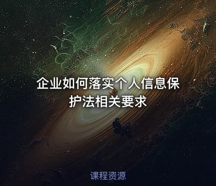 企业如何落实个人信息保护法相关要求