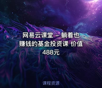 网易云课堂 - 躺着也赚钱的基金投资课 价值488元