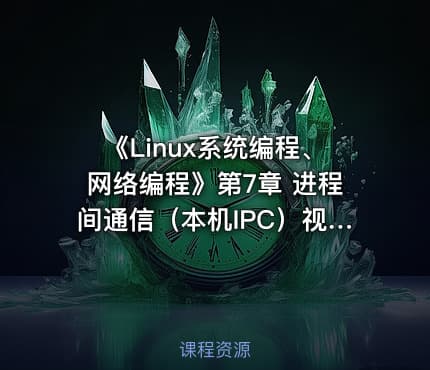 《Linux系统编程、网络编程》第7章 进程间通信（本机IPC）视频课程