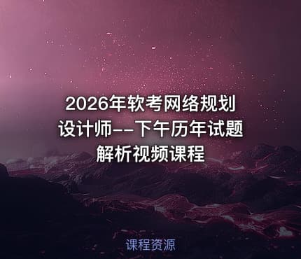 2026年软考网络规划设计师--下午历年试题解析视频课程