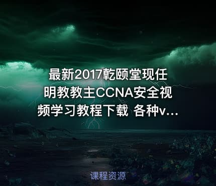 最新2017亁颐堂现任明教教主CCNA安全视频学习教程下载 各种vpn技术讲解