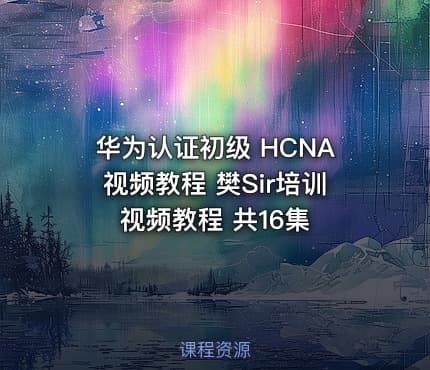 华为认证初级 HCNA视频教程 樊Sir培训视频教程 共16集