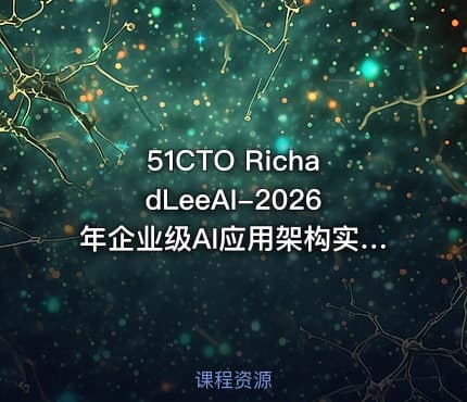 51CTO RichadLeeAI-2026年企业级AI应用架构实战：从模型部署到安全治理的完整解决方案【系统课】