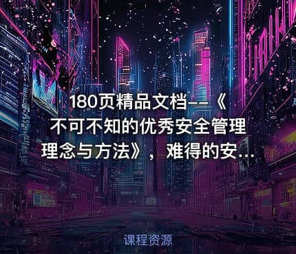 180页精品文档--《不可不知的优秀安全管理理念与方法》，难得的安全管理干货
