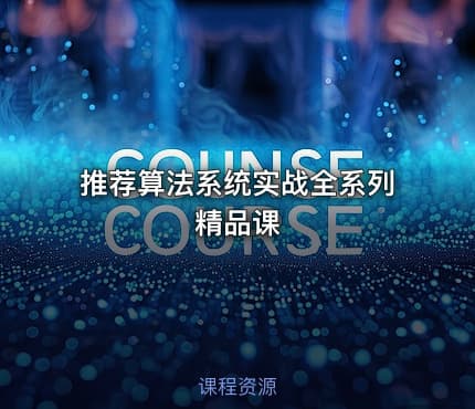 推荐算法系统实战全系列精品课