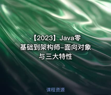 【2023】Java零基础到架构师-面向对象与三大特性