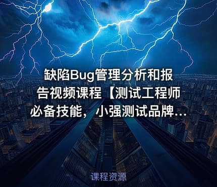 缺陷Bug管理分析和报告视频课程【测试工程师必备技能，小强测试品牌】