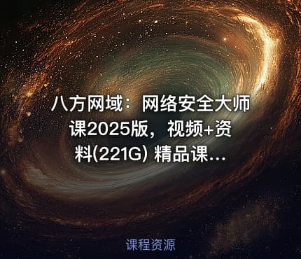 八方网域：网络安全大师课2025版，视频+资料(221G) 精品课程