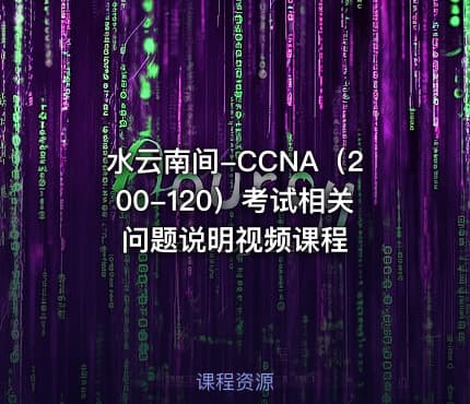 水云南间-CCNA（200-120）考试相关问题说明视频课程