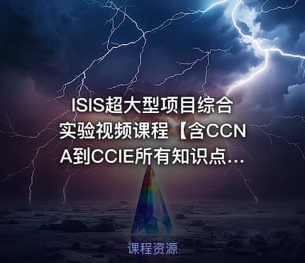 ISIS超大型项目综合实验视频课程【含CCNA到CCIE所有知识点】 陈鑫杰主讲