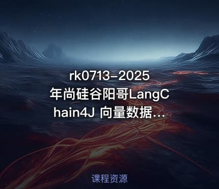 rk0713-2025年尚硅谷阳哥LangChain4J 向量数据库RAG尚硅谷阳哥弟子班第一期Java大模型