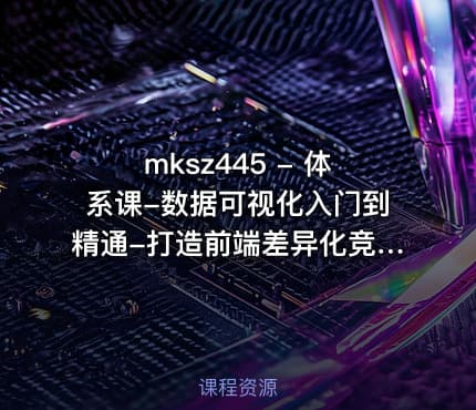 mksz445 - 体系课-数据可视化入门到精通-打造前端差异化竞争力
