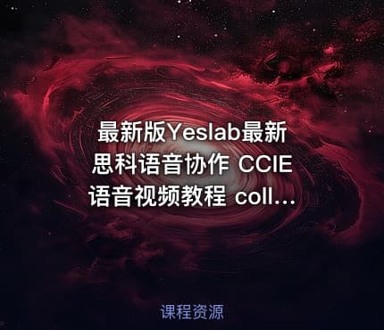 最新版Yeslab最新思科语音协作 CCIE语音视频教程 collaboration 视频教程