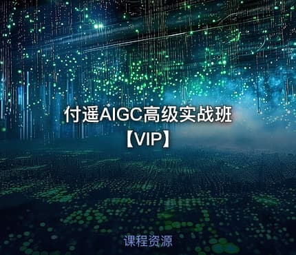 付遥AIGC高级实战班【VIP】
