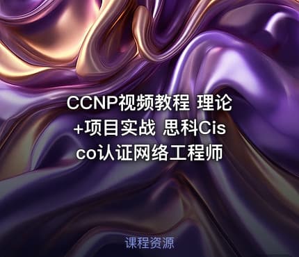 CCNP视频教程 理论+项目实战 思科Cisco认证网络工程师