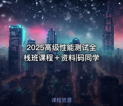 2025高级性能测试全栈班课程＋资料|码同学