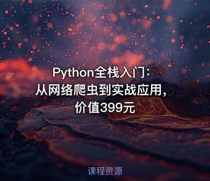 Python全栈入门：从网络爬虫到实战应用，价值399元