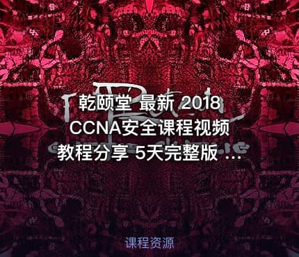 乾颐堂 最新 2018 CCNA安全课程视频教程分享 5天完整版 教主真人秀