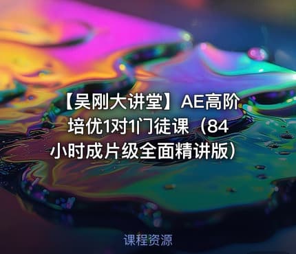 【吴刚大讲堂】AE高阶培优1对1门徒课（84小时成片级全面精讲版）
