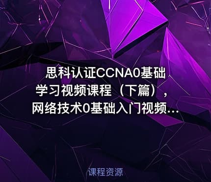 思科认证CCNA0基础学习视频课程（下篇），网络技术0基础入门视频课程