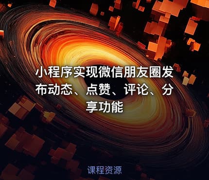 小程序实现微信朋友圈发布动态、点赞、评论、分享功能