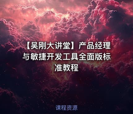【吴刚大讲堂】产品经理与敏捷开发工具全面版标准教程