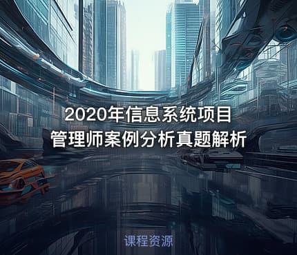 2020年信息系统项目管理师案例分析真题解析