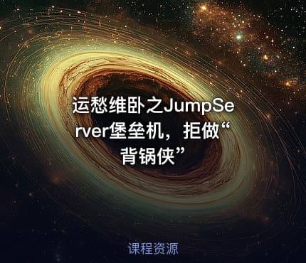 运愁维卧之JumpServer堡垒机,拒做“背锅侠”