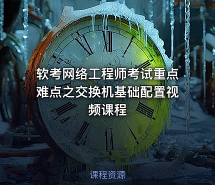 软考网络工程师考试重点难点之交换机基础配置视频课程