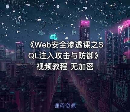 《Web安全渗透课之SQL注入攻击与防御》 视频教程 无加密