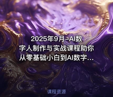 2025年9月-AI数字人制作与实战课程助你从零基础小白到AI数字人大神