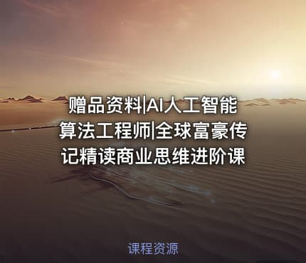 赠品资料|AI人工智能算法工程师|全球富豪传记精读商业思维进阶课
