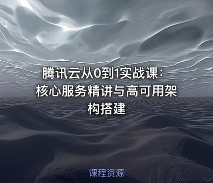 腾讯云从0到1实战课：核心服务精讲与高可用架构搭建
