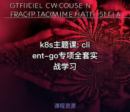k8s主题课: client-go专项全套实战学习